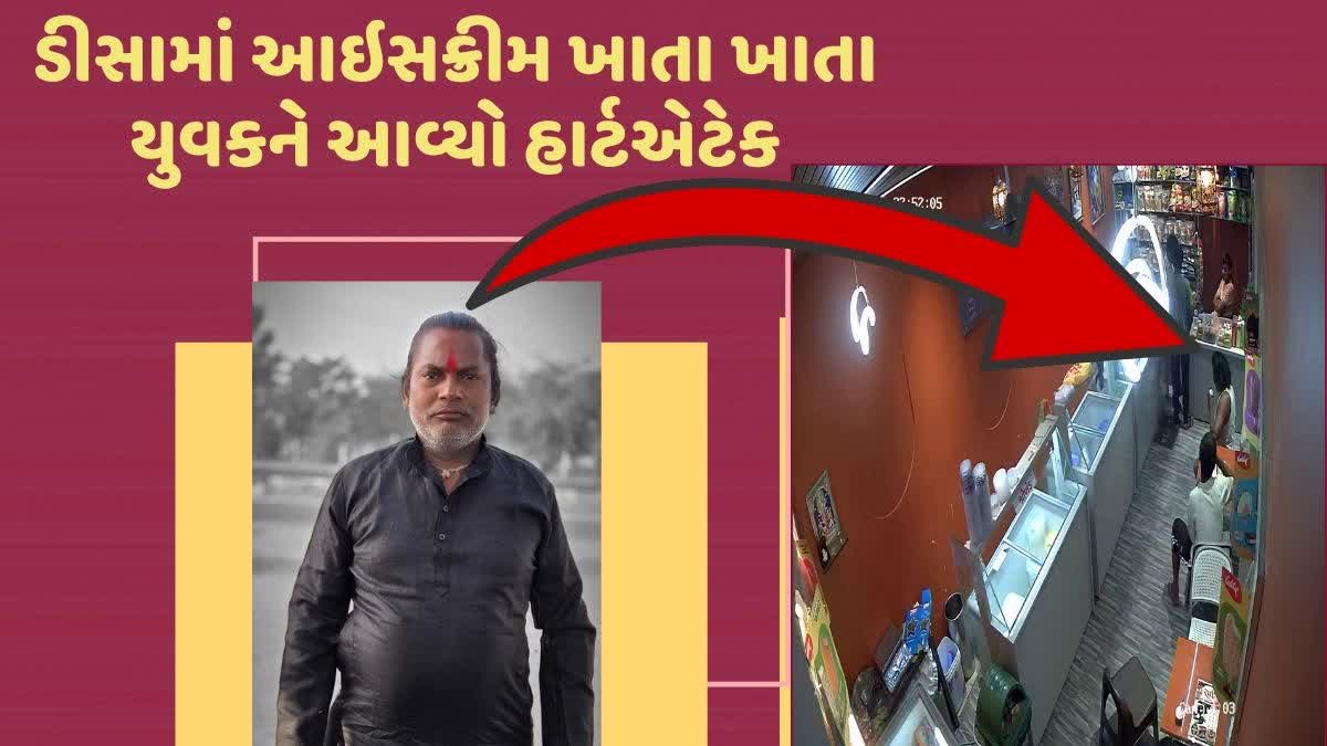 ડીસામાં આઇસક્રીમ ખાતા ખાતા યુવકને આવ્યો હાર્ટએટેક