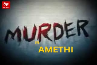 अमेठी में युवक की हत्या.