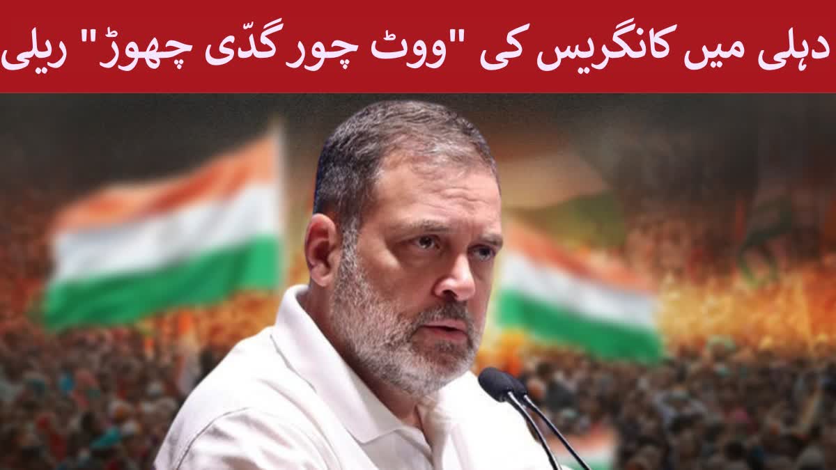 آج دہلی میں کانگریس کی "ووٹ چور گدّی چھوڑ" ریلی