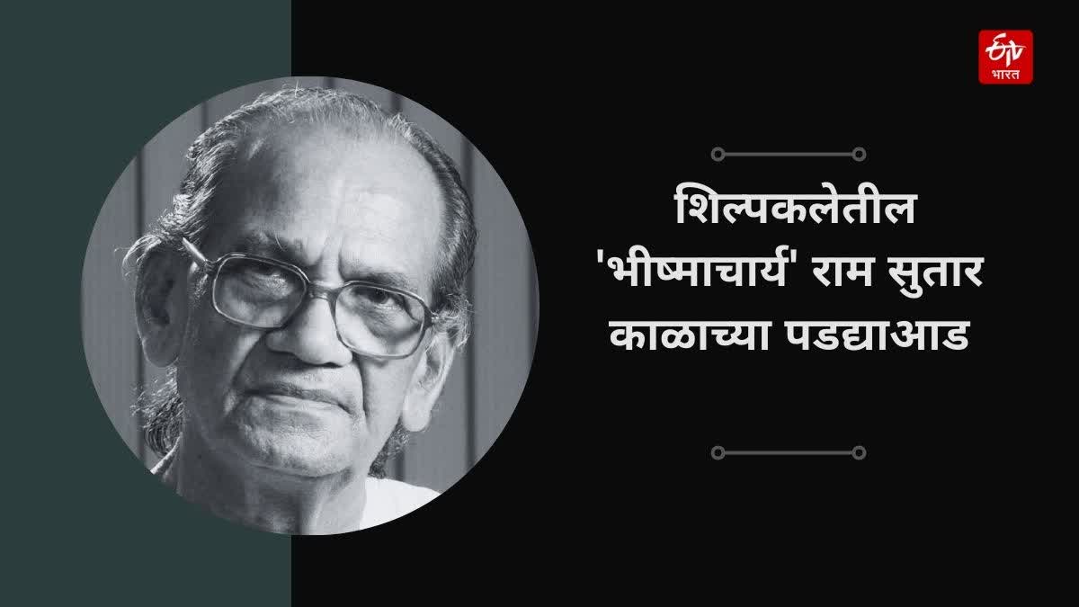 एका सुवर्णपर्वाचा अस्त, शिल्पकलेतील 'भीष्माचार्य' राम सुतार काळाच्या ...