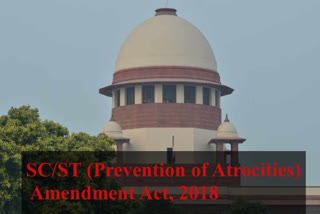 Supreme court  SC/ST Act  amendments on SC/ST act  സുപ്രീംകോടതി  എസ്‌സി എസ് ടി ആക്ട്  പട്ടികജാതി, പട്ടികവർഗ്ഗ അതിക്രമ നിയമ ഭേദഗതി